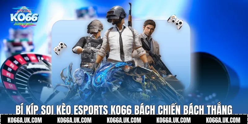 Bí kíp soi kèo Esports Ko66 bách chiến bách thắng