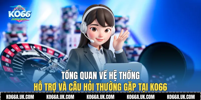 Tổng quan về hệ thống hỗ trợ và Câu hỏi thường gặp tại Ko66